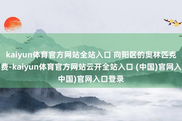 kaiyun體育官方網站全站入口 向陽區的奧林匹克公園免費-kaiyun體育官方網站云開全站入口 (中國)官網入口登錄