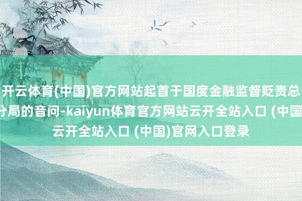 開云體育(中國)官方網站起首于國度金融監督貶責總局景德鎮監管分局的音問-kaiyun體育官方網站云開全站入口 (中國)官網入口登錄