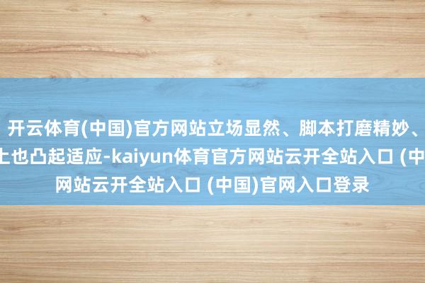開云體育(中國)官方網站立場顯然、腳本打磨精妙、生意元素的抒發上也凸起適應-kaiyun體育官方網站云開全站入口 (中國)官網入口登錄