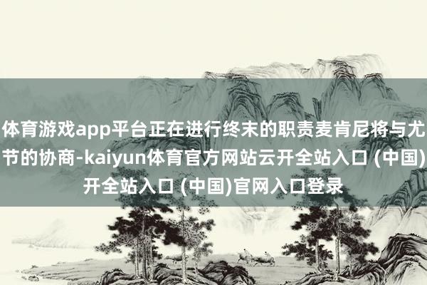 體育游戲app平臺正在進行終末的職責麥肯尼將與尤文完成離隊細節的協商-kaiyun體育官方網站云開全站入口 (中國)官網入口登錄