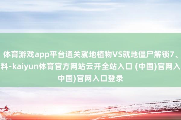 體育游戲app平臺通關就地植物VS就地僵尸解鎖7、新增肥料-kaiyun體育官方網站云開全站入口 (中國)官網入口登錄
