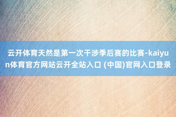 云開體育天然是第一次干涉季后賽的比賽-kaiyun體育官方網站云開全站入口 (中國)官網入口登錄