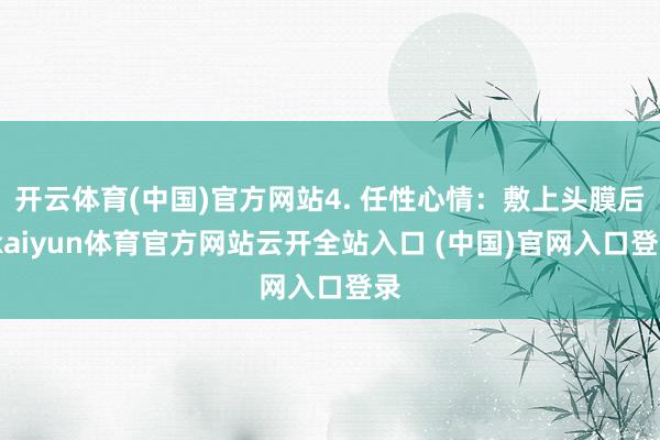 開云體育(中國)官方網站4. 任性心情：敷上頭膜后-kaiyun體育官方網站云開全站入口 (中國)官網入口登錄