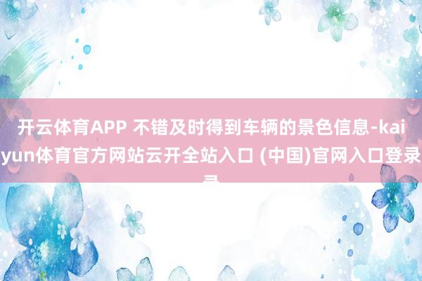開云體育APP 不錯及時得到車輛的景色信息-kaiyun體育官方網站云開全站入口 (中國)官網入口登錄