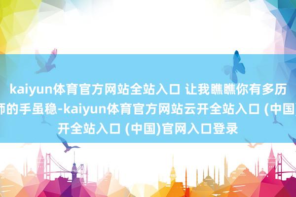 kaiyun體育官方網站全站入口 讓我瞧瞧你有多歷害！”而理發師的手雖穩-kaiyun體育官方網站云開全站入口 (中國)官網入口登錄