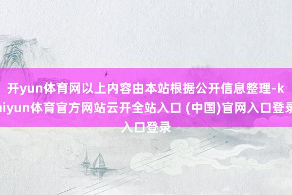 開yun體育網以上內容由本站根據公開信息整理-kaiyun體育官方網站云開全站入口 (中國)官網入口登錄