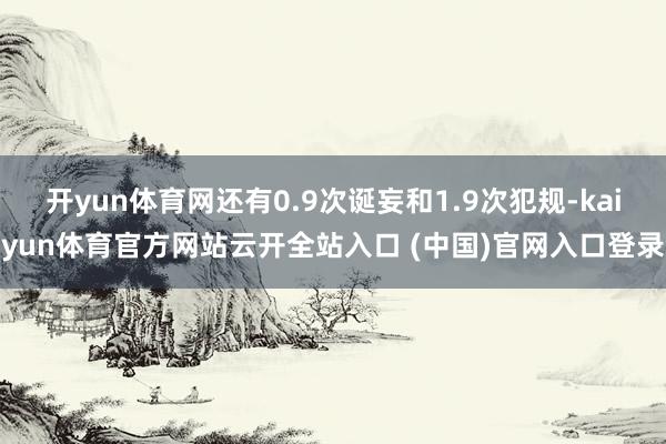 開yun體育網還有0.9次誕妄和1.9次犯規-kaiyun體育官方網站云開全站入口 (中國)官網入口登錄