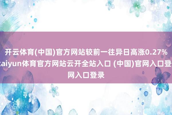 開云體育(中國)官方網站較前一往異日高漲0.27%-kaiyun體育官方網站云開全站入口 (中國)官網入口登錄
