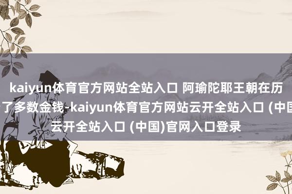 kaiyun體育官方網(wǎng)站全站入口 阿瑜陀耶王朝在歷久的交易里積攢了多數(shù)金錢-kaiyun體育官方網(wǎng)站云開全站入口 (中國)官網(wǎng)入口登錄