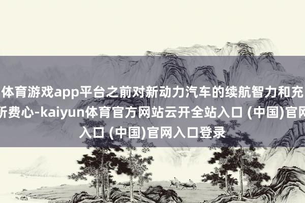 體育游戲app平臺之前對新動力汽車的續航智力和充電措施有所費心-kaiyun體育官方網站云開全站入口 (中國)官網入口登錄