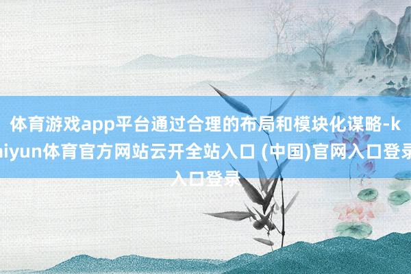 體育游戲app平臺通過合理的布局和模塊化謀略-kaiyun體育官方網(wǎng)站云開全站入口 (中國)官網(wǎng)入口登錄