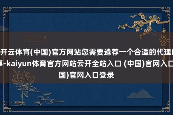 開云體育(中國)官方網站您需要遴薦一個合適的代理IP管事-kaiyun體育官方網站云開全站入口 (中國)官網入口登錄