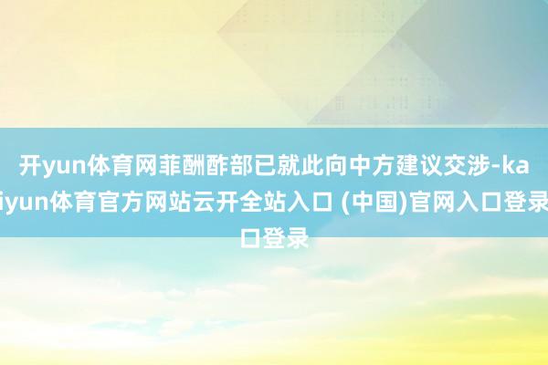 開yun體育網菲酬酢部已就此向中方建議交涉-kaiyun體育官方網站云開全站入口 (中國)官網入口登錄