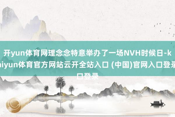 開yun體育網(wǎng)理念念特意舉辦了一場NVH時候日-kaiyun體育官方網(wǎng)站云開全站入口 (中國)官網(wǎng)入口登錄