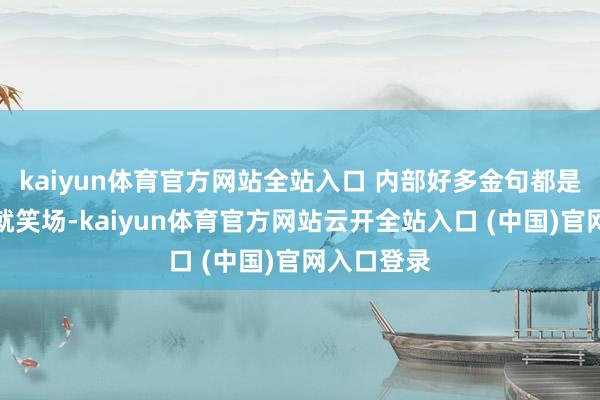 kaiyun體育官方網站全站入口 內部好多金句都是演著演著就笑場-kaiyun體育官方網站云開全站入口 (中國)官網入口登錄