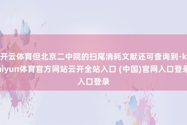 開云體育但北京二中院的掃尾消耗文獻還可查詢到-kaiyun體育官方網站云開全站入口 (中國)官網入口登錄