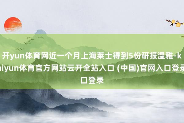 開yun體育網近一個月上海萊士得到5份研報溫雅-kaiyun體育官方網站云開全站入口 (中國)官網入口登錄