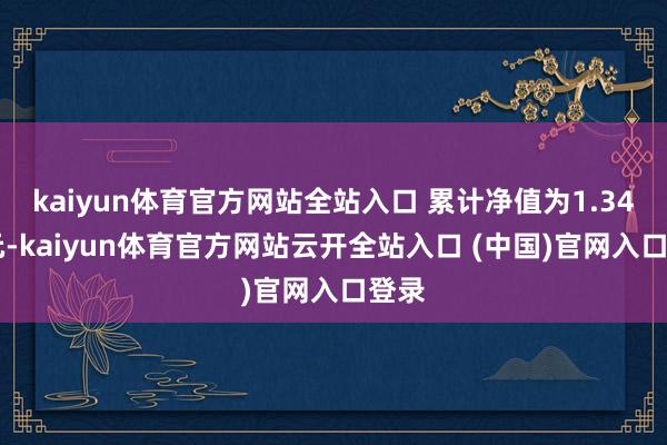 kaiyun體育官方網站全站入口 累計凈值為1.3444元-kaiyun體育官方網站云開全站入口 (中國)官網入口登錄