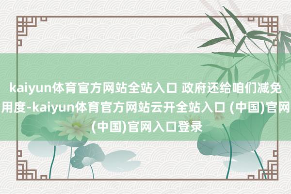kaiyun體育官方網站全站入口 政府還給咱們減免廠房使用用度-kaiyun體育官方網站云開全站入口 (中國)官網入口登錄