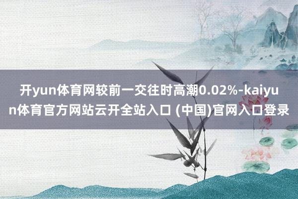 開yun體育網較前一交往時高潮0.02%-kaiyun體育官方網站云開全站入口 (中國)官網入口登錄