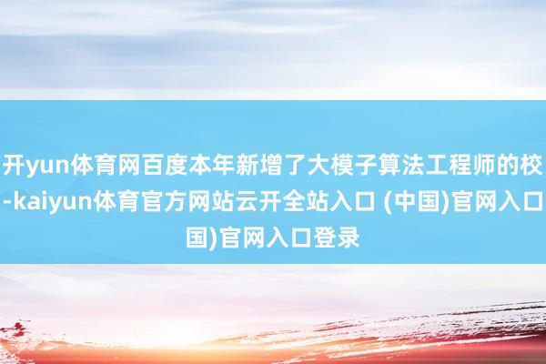 開yun體育網(wǎng)百度本年新增了大模子算法工程師的校招崗-kaiyun體育官方網(wǎng)站云開全站入口 (中國)官網(wǎng)入口登錄