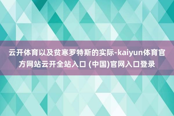 云開體育以及貧寒羅特斯的實際-kaiyun體育官方網站云開全站入口 (中國)官網入口登錄