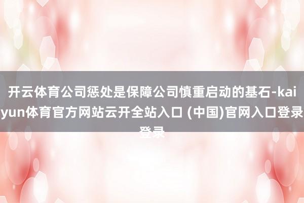 開云體育公司懲處是保障公司慎重啟動的基石-kaiyun體育官方網站云開全站入口 (中國)官網入口登錄