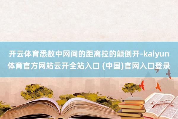 開云體育悉數中網間的距離拉的顛倒開-kaiyun體育官方網站云開全站入口 (中國)官網入口登錄