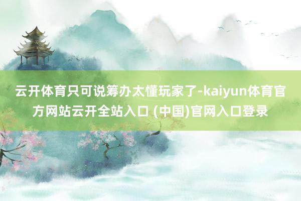 云開體育只可說籌辦太懂玩家了-kaiyun體育官方網站云開全站入口 (中國)官網入口登錄