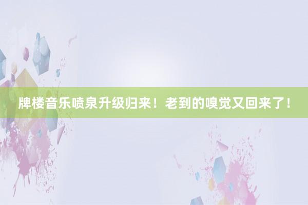 牌樓音樂噴泉升級歸來！老到的嗅覺又回來了！