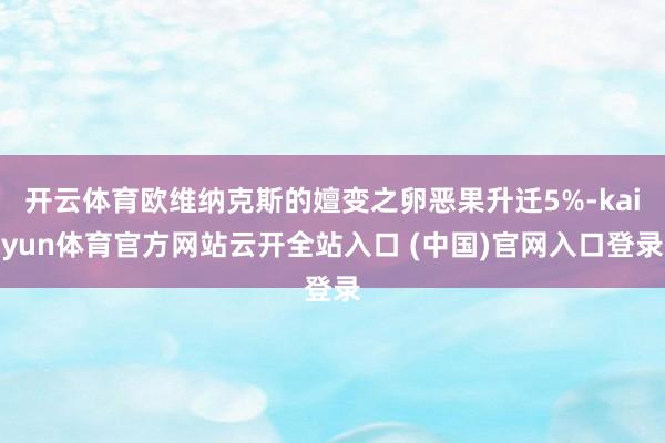 開云體育歐維納克斯的嬗變之卵惡果升遷5%-kaiyun體育官方網站云開全站入口 (中國)官網入口登錄