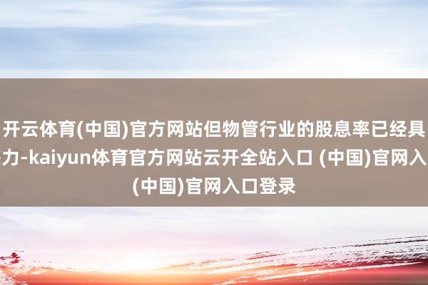 開云體育(中國)官方網站但物管行業的股息率已經具有眩惑力-kaiyun體育官方網站云開全站入口 (中國)官網入口登錄