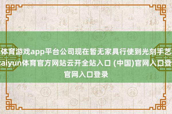 體育游戲app平臺公司現在暫無家具行使到光刻手藝-kaiyun體育官方網站云開全站入口 (中國)官網入口登錄