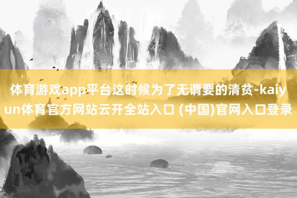 體育游戲app平臺這時候為了無謂要的清貧-kaiyun體育官方網站云開全站入口 (中國)官網入口登錄