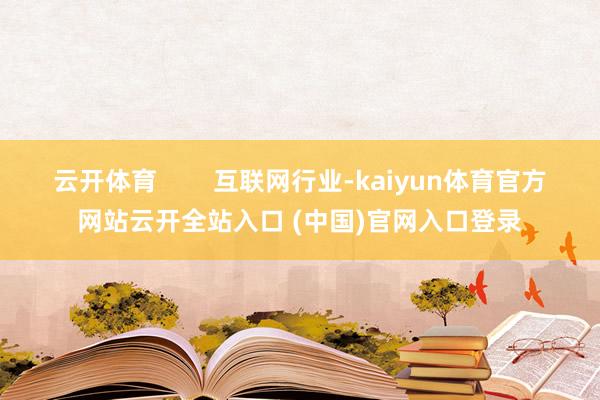 云開體育        互聯網行業-kaiyun體育官方網站云開全站入口 (中國)官網入口登錄