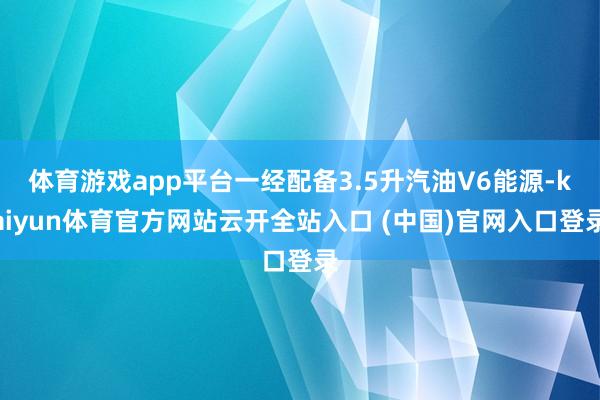 體育游戲app平臺一經配備3.5升汽油V6能源-kaiyun體育官方網站云開全站入口 (中國)官網入口登錄