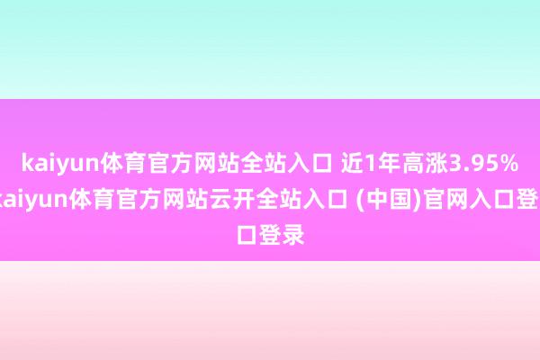 kaiyun體育官方網站全站入口 近1年高漲3.95%-kaiyun體育官方網站云開全站入口 (中國)官網入口登錄