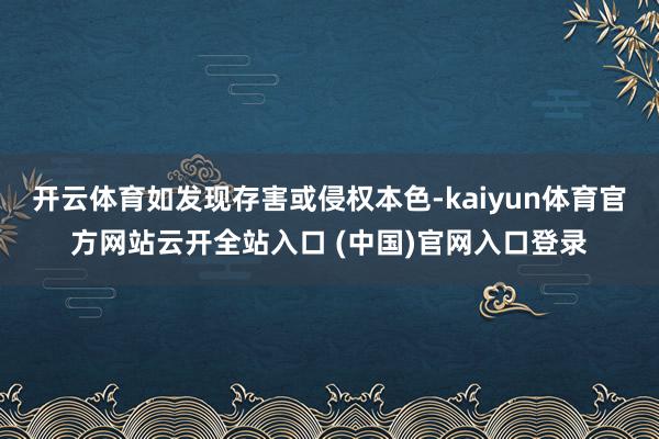 開云體育如發(fā)現(xiàn)存害或侵權(quán)本色-kaiyun體育官方網(wǎng)站云開全站入口 (中國(guó))官網(wǎng)入口登錄