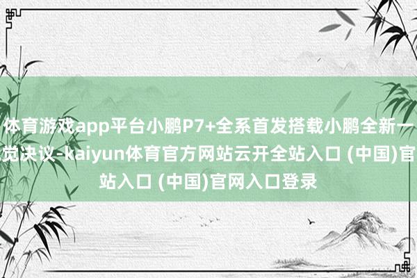體育游戲app平臺(tái)小鵬P7+全系首發(fā)搭載小鵬全新一代AI鷹眼視覺(jué)決議-kaiyun體育官方網(wǎng)站云開(kāi)全站入口 (中國(guó))官網(wǎng)入口登錄