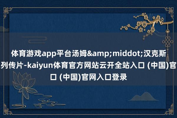 體育游戲app平臺湯姆&middot;漢克斯主演的歷史列傳片-kaiyun體育官方網站云開全站入口 (中國)官網入口登錄