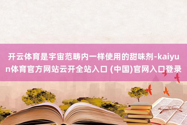 開云體育是宇宙范疇內一樣使用的甜味劑-kaiyun體育官方網站云開全站入口 (中國)官網入口登錄
