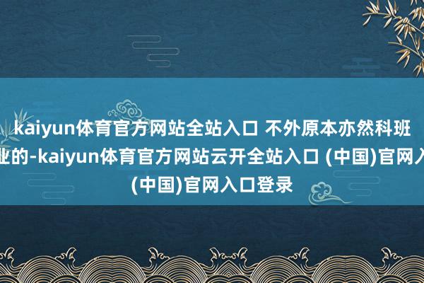 kaiyun體育官方網(wǎng)站全站入口 不外原本亦然科班演員畢業(yè)的-kaiyun體育官方網(wǎng)站云開全站入口 (中國)官網(wǎng)入口登錄