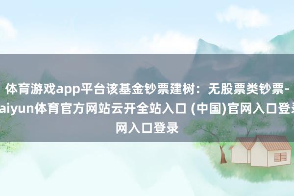 體育游戲app平臺該基金鈔票建樹：無股票類鈔票-kaiyun體育官方網(wǎng)站云開全站入口 (中國)官網(wǎng)入口登錄