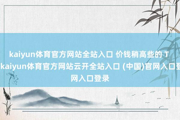 kaiyun體育官方網(wǎng)站全站入口 價錢稍高些的 T 恤-kaiyun體育官方網(wǎng)站云開全站入口 (中國)官網(wǎng)入口登錄