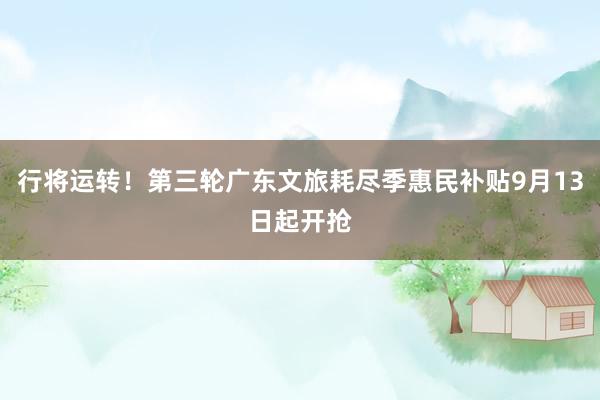 行將運轉！第三輪廣東文旅耗盡季惠民補貼9月13日起開搶