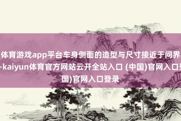 體育游戲app平臺(tái)車身側(cè)面的造型與尺寸接近于問界M9-kaiyun體育官方網(wǎng)站云開全站入口 (中國)官網(wǎng)入口登錄