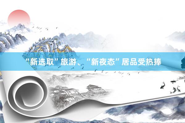 “新選取”旅游、“新夜態(tài)”居品受熱捧
