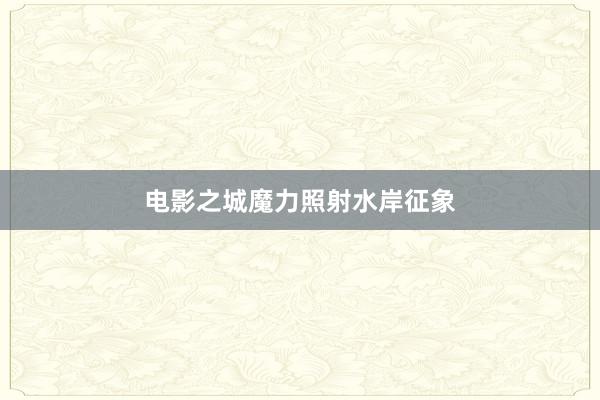 電影之城魔力照射水岸征象