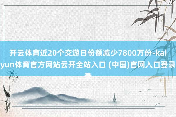開云體育近20個(gè)交游日份額減少7800萬份-kaiyun體育官方網(wǎng)站云開全站入口 (中國)官網(wǎng)入口登錄