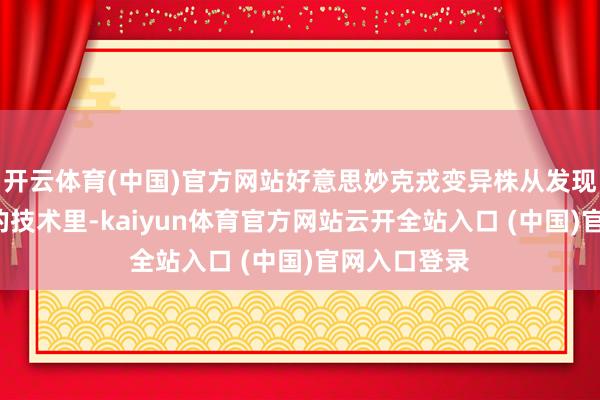 開云體育(中國)官方網站好意思妙克戎變異株從發現以來1年多的技術里-kaiyun體育官方網站云開全站入口 (中國)官網入口登錄